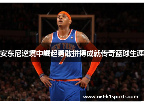 安东尼逆境中崛起勇敢拼搏成就传奇篮球生涯