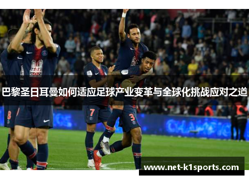 巴黎圣日耳曼如何适应足球产业变革与全球化挑战应对之道