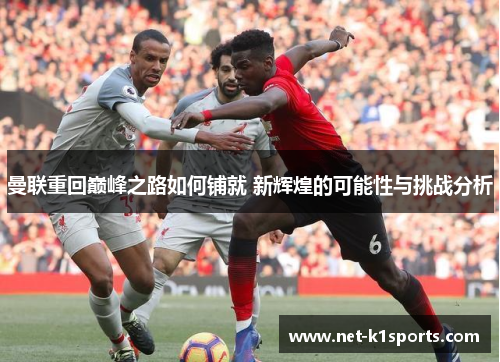 曼联重回巅峰之路如何铺就 新辉煌的可能性与挑战分析