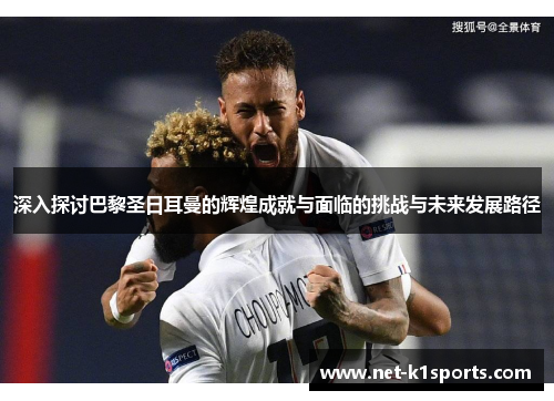 深入探讨巴黎圣日耳曼的辉煌成就与面临的挑战与未来发展路径