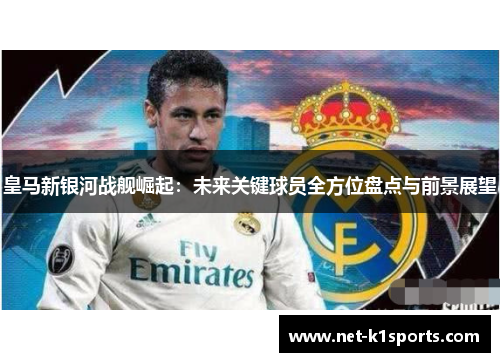 皇马新银河战舰崛起：未来关键球员全方位盘点与前景展望