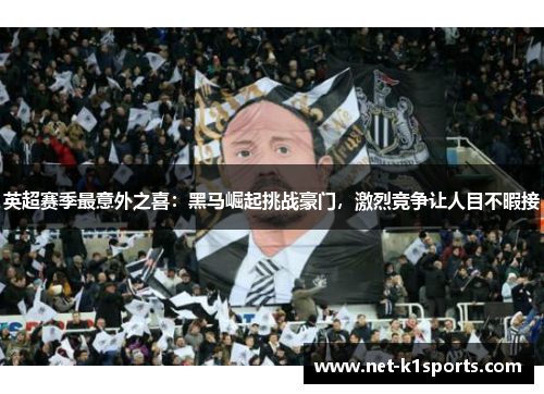 英超赛季最意外之喜：黑马崛起挑战豪门，激烈竞争让人目不暇接