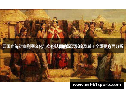 四国血统对奥利塞文化与身份认同的深远影响及其十个重要方面分析