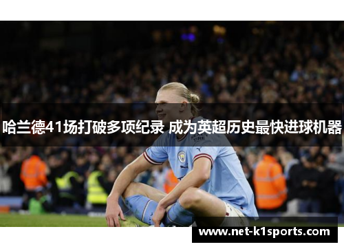 哈兰德41场打破多项纪录 成为英超历史最快进球机器
