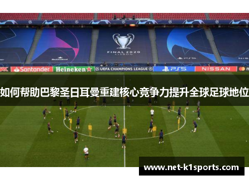 如何帮助巴黎圣日耳曼重建核心竞争力提升全球足球地位