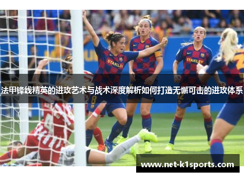 法甲锋线精英的进攻艺术与战术深度解析如何打造无懈可击的进攻体系