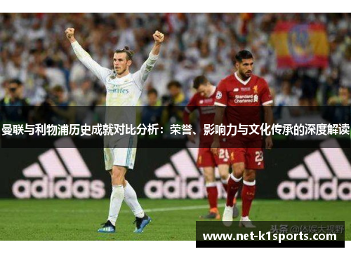 曼联与利物浦历史成就对比分析：荣誉、影响力与文化传承的深度解读