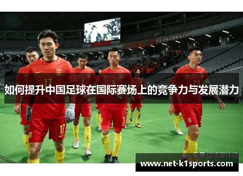 如何提升中国足球在国际赛场上的竞争力与发展潜力
