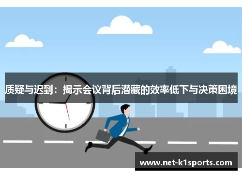 质疑与迟到：揭示会议背后潜藏的效率低下与决策困境