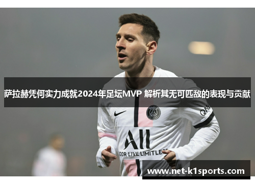 萨拉赫凭何实力成就2024年足坛MVP 解析其无可匹敌的表现与贡献