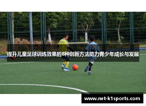 提升儿童足球训练效果的8种创新方法助力青少年成长与发展